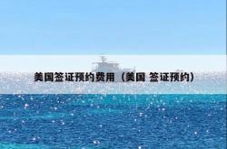 美国签证预约费用（美国 签证预约）