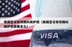 美国签证有效期内换护照（美国签证有效期内换护照需要多久）