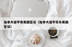 加拿大留学有美国签证（加拿大留学生办美国签证）