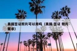 美国签证照片可以用吗（美国 签证 照片 要求）