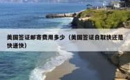 美国签证邮寄费用多少（美国签证自取快还是快递快）