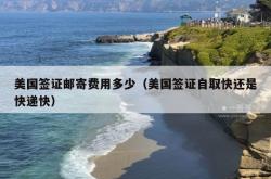 美国签证邮寄费用多少（美国签证自取快还是快递快）