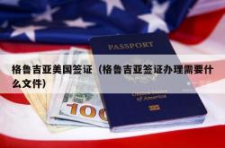 格鲁吉亚美国签证（格鲁吉亚签证办理需要什么文件）