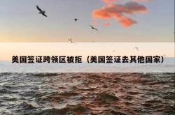 美国签证跨领区被拒（美国签证去其他国家）