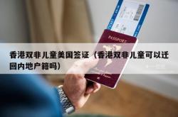 香港双非儿童美国签证（香港双非儿童可以迁回内地户籍吗）