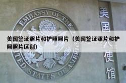 美国签证照片和护照照片（美国签证照片和护照照片区别）