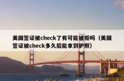 美国签证被check了有可能被拒吗（美国签证被check多久后能拿到护照）