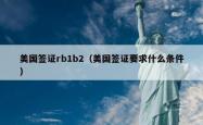 美国签证rb1b2（美国签证要求什么条件）