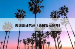 美国签证杭州（美国签证须知）