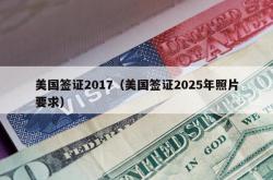 美国签证2017（美国签证2025年照片要求）