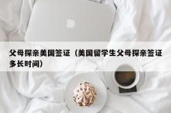 父母探亲美国签证（美国留学生父母探亲签证多长时间）