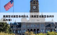 美国签证面签会问什么（美国签证面签会问什么内容）