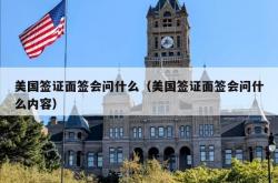 美国签证面签会问什么（美国签证面签会问什么内容）