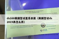 ds160美国签证直系亲属（美国签证ds2019表怎么弄）