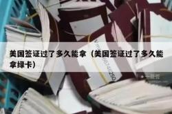 美国签证过了多久能拿（美国签证过了多久能拿绿卡）