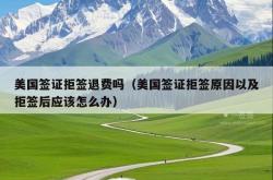美国签证拒签退费吗（美国签证拒签原因以及拒签后应该怎么办）