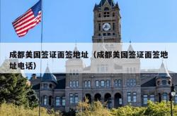 成都美国签证面签地址（成都美国签证面签地址电话）