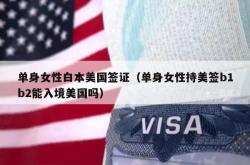 单身女性白本美国签证（单身女性持美签b1b2能入境美国吗）