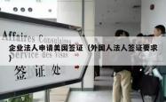 企业法人申请美国签证（外国人法人签证要求）