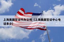 上海美国签证代办公司（上海美国签证中心电话多少）