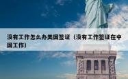 没有工作怎么办美国签证（没有工作签证在中国工作）