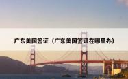 广东美国签证（广东美国签证在哪里办）