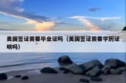 美国签证需要毕业证吗（美国签证需要学历证明吗）