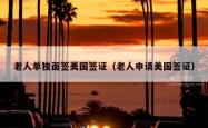 老人单独面签美国签证（老人申请美国签证）