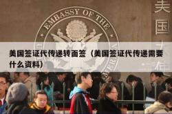 美国签证代传递转面签（美国签证代传递需要什么资料）