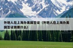外地人在上海办美国签证（外地人在上海办美国签证需要什么）