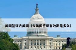 美国签证去美国（去美国签证有效期是多久）