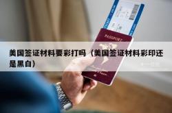 美国签证材料要彩打吗（美国签证材料彩印还是黑白）