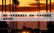 提前一年申请美国签证（提前一年申请美国签证可以吗）
