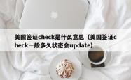 美国签证check是什么意思（美国签证check一般多久状态会update）