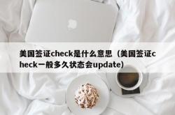 美国签证check是什么意思（美国签证check一般多久状态会update）