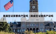 美国签证需要房产证吗（美国签证查房产证吗）