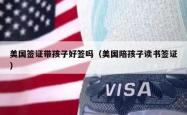 美国签证带孩子好签吗（美国陪孩子读书签证）