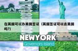在英国可以办美国签证（英国签证可以去美国吗?）