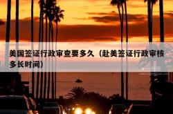 美国签证行政审查要多久（赴美签证行政审核多长时间）