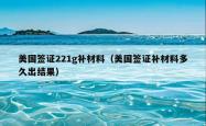 美国签证221g补材料（美国签证补材料多久出结果）