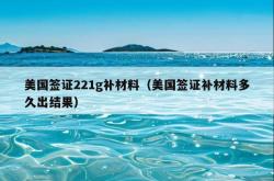 美国签证221g补材料（美国签证补材料多久出结果）
