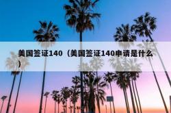 美国签证140（美国签证140申请是什么）