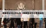 美国签证没过怎么办（美国签证不过费用退吗）