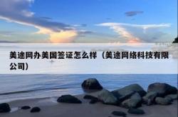 美途网办美国签证怎么样（美途网络科技有限公司）