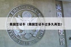 美国签证不（美国签证不过多久再签）