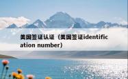 美国签证认证（美国签证identification number）