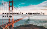 美国签证需要带照片么（美国签证需要照片贴护照上吗）