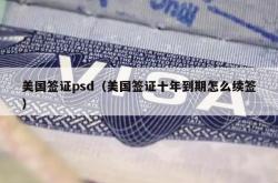美国签证psd（美国签证十年到期怎么续签）