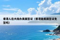 香港人在大陆办美国签证（香港籍美国签证免签吗）