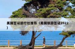 美国签证旅行社推荐（美国旅游签证2022）